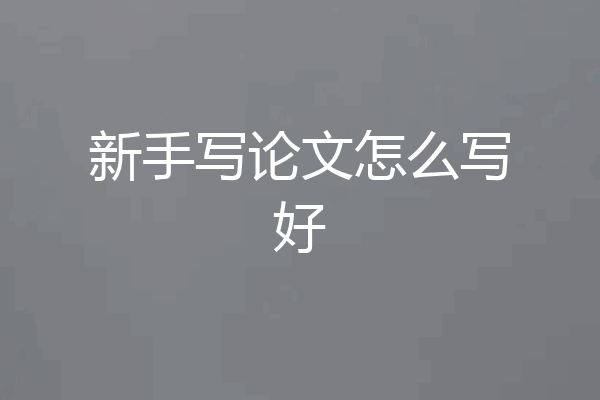 新手写论文怎么写好