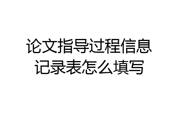 论文指导过程信息记录表怎么填写