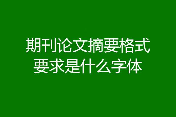 期刊论文摘要格式要求是什么字体