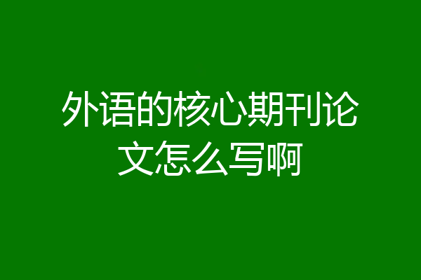 外语的核心期刊论文怎么写啊