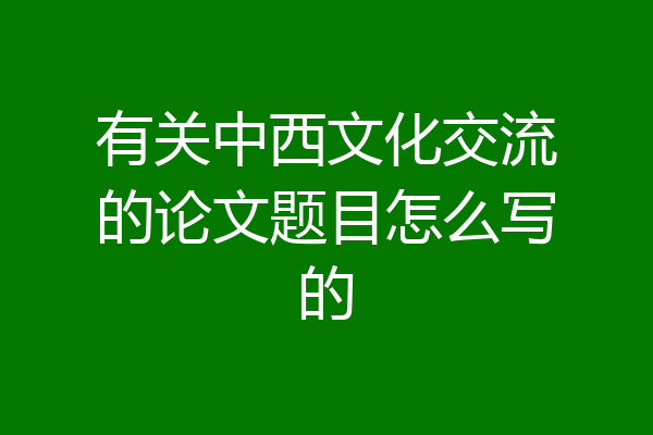 有关中西文化交流的论文题目怎么写的