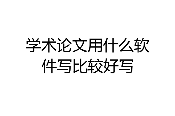 学术论文用什么软件写比较好写