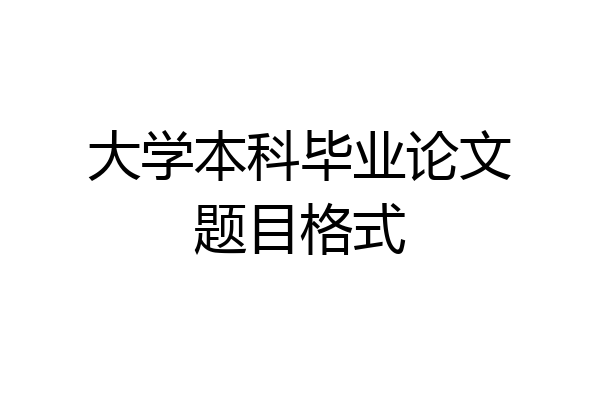 大学本科毕业论文题目格式