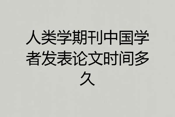 人类学期刊中国学者发表论文时间多久