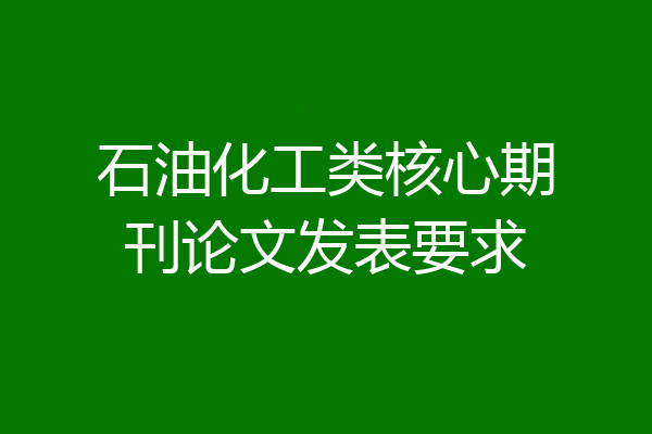 石油化工类核心期刊论文发表要求