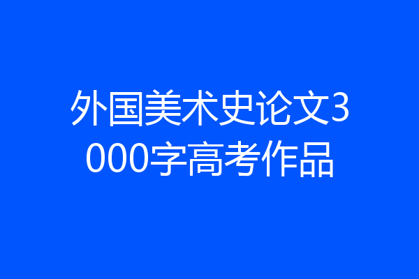 外国美术史论文3000字高考作品