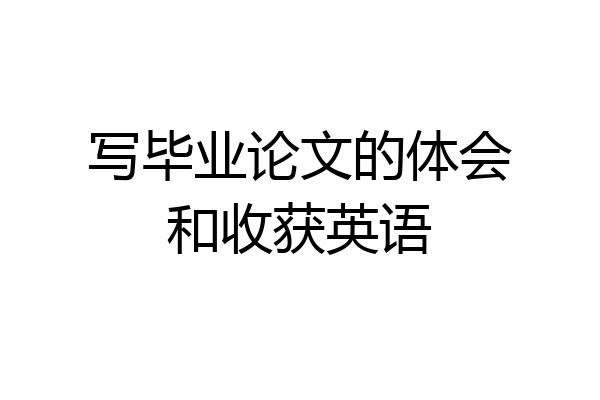 写毕业论文的体会和收获英语