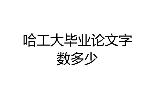 哈工大毕业论文字数多少