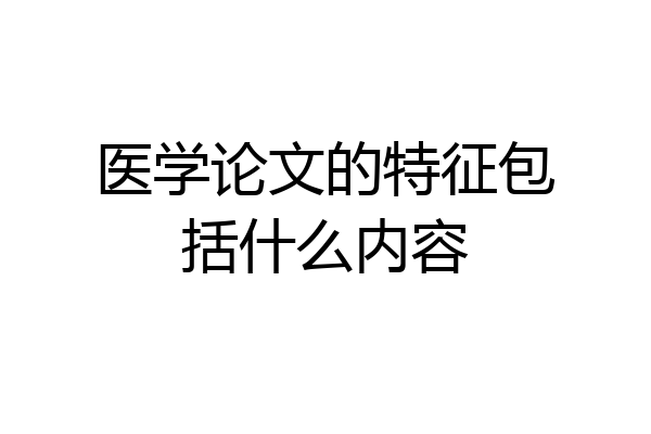 医学论文的特征包括什么内容