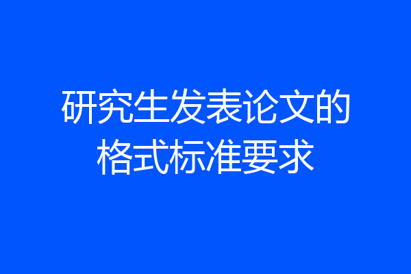 研究生发表论文的格式标准要求
