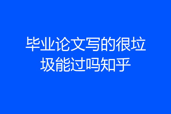 毕业论文写的很垃圾能过吗知乎