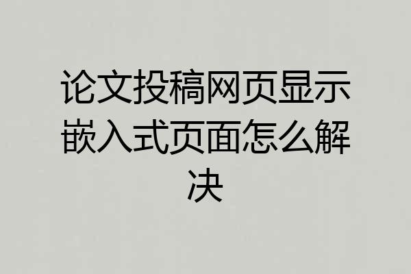 论文投稿网页显示嵌入式页面怎么解决