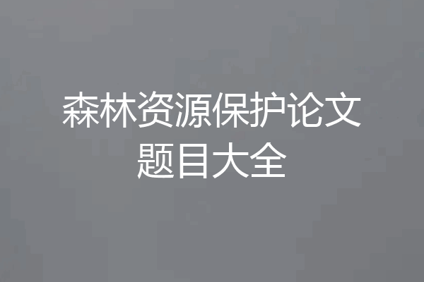 森林资源保护论文题目大全
