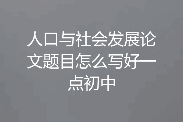人口与社会发展论文题目怎么写好一点初中