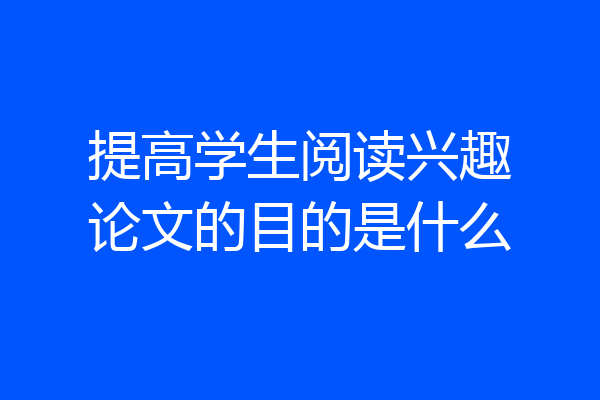 提高学生阅读兴趣论文的目的是什么