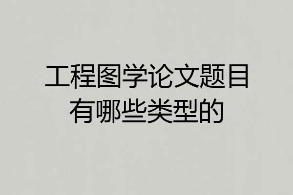 工程图学论文题目有哪些类型的