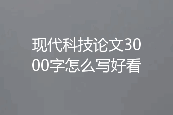 现代科技论文3000字怎么写好看