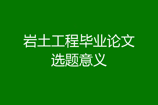 岩土工程毕业论文选题意义