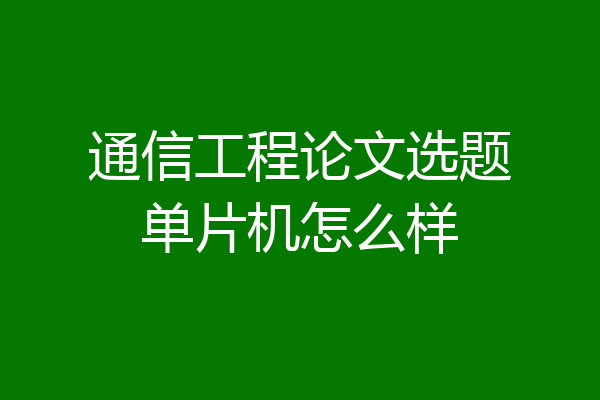 通信工程论文选题单片机怎么样