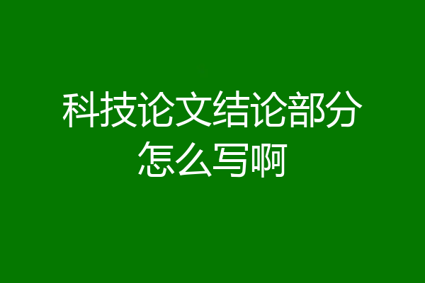 科技论文结论部分怎么写啊