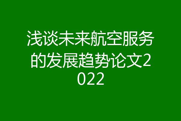 浅谈未来航空服务的发展趋势论文2022