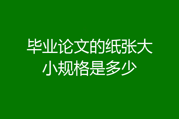 毕业论文的纸张大小规格是多少