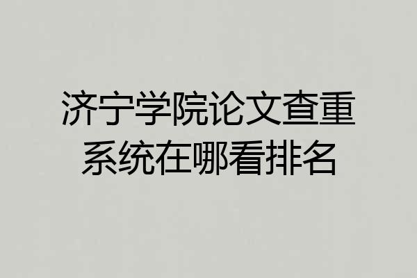 济宁学院论文查重系统在哪看排名
