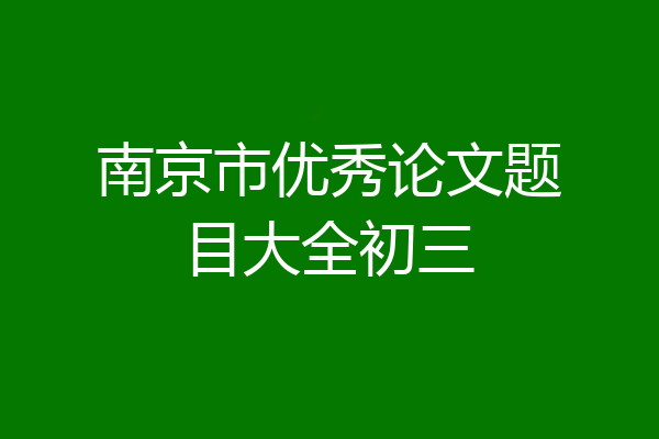 南京市优秀论文题目大全初三