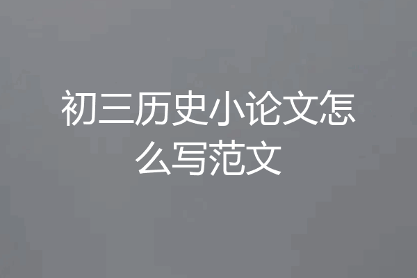 初三历史小论文怎么写范文