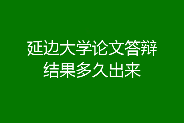 延边大学论文答辩结果多久出来