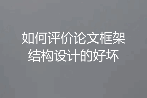 如何评价论文框架结构设计的好坏