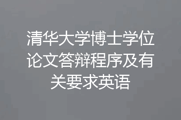 清华大学博士学位论文答辩程序及有关要求英语