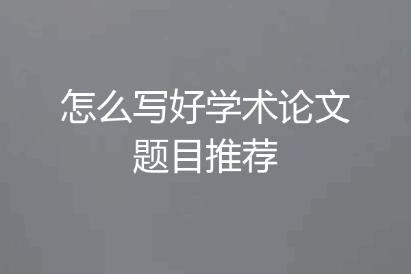 怎么写好学术论文题目推荐