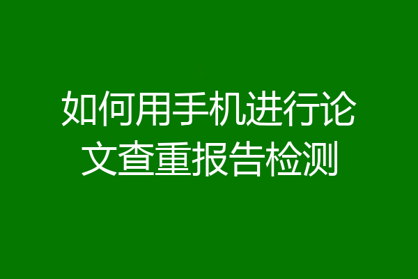 如何用手机进行论文查重报告检测