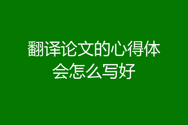 翻译论文的心得体会怎么写好