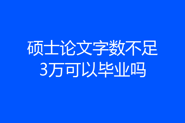 硕士论文字数不足3万可以毕业吗