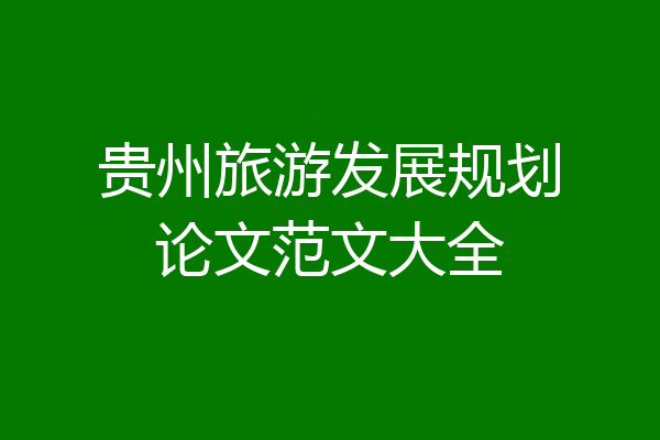 贵州旅游发展规划论文范文大全
