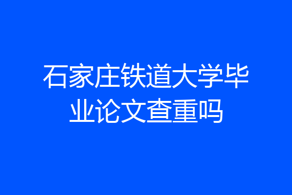 石家庄铁道大学毕业论文查重吗