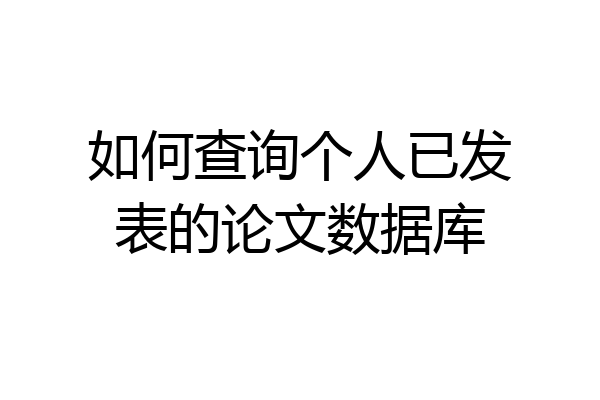 如何查询个人已发表的论文数据库