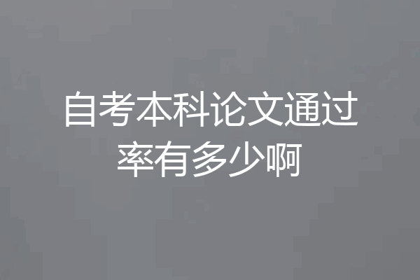 自考本科论文通过率有多少啊