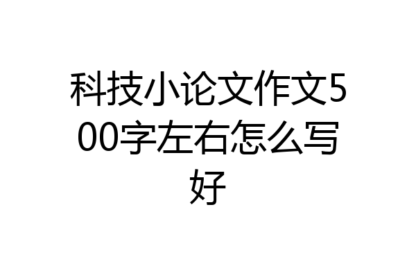 科技小论文作文500字左右怎么写好