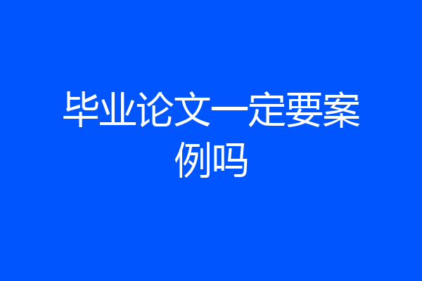 毕业论文一定要案例吗