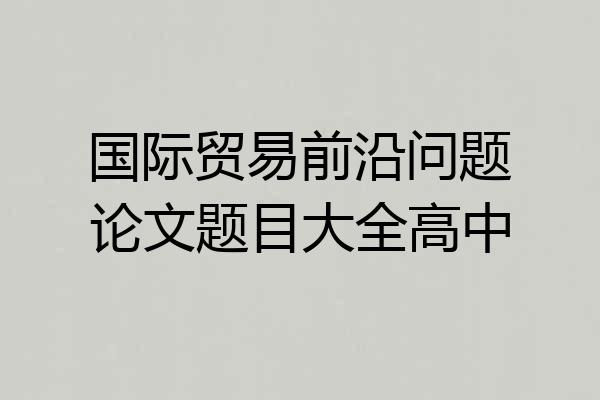 国际贸易前沿问题论文题目大全高中