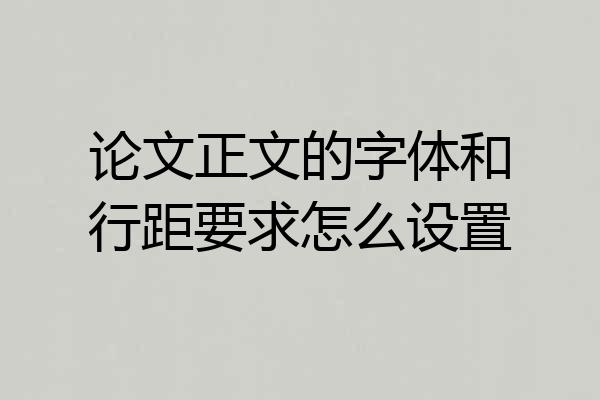 论文正文的字体和行距要求怎么设置