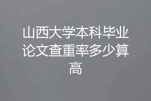 山西大学本科毕业论文查重率多少算高