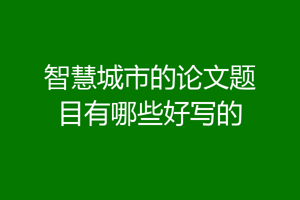 智慧城市的论文题目有哪些好写的
