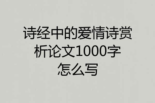 诗经中的爱情诗赏析论文1000字怎么写