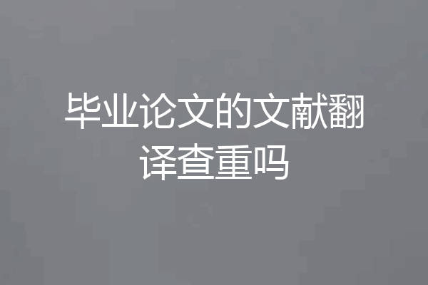 毕业论文的文献翻译查重吗