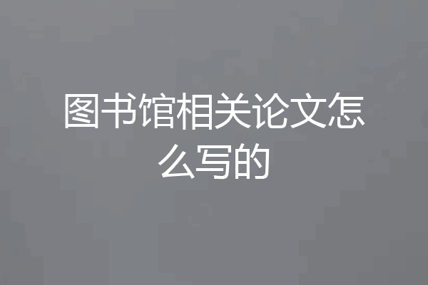 图书馆相关论文怎么写的