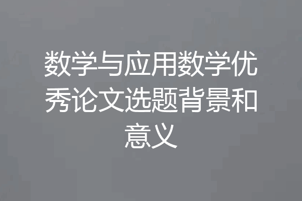 数学与应用数学优秀论文选题背景和意义